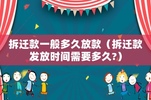 拆遷款一般多久放款（拆遷款發(fā)放時間需要多久?）