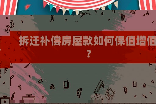 拆遷補償房屋款如何保值增值？