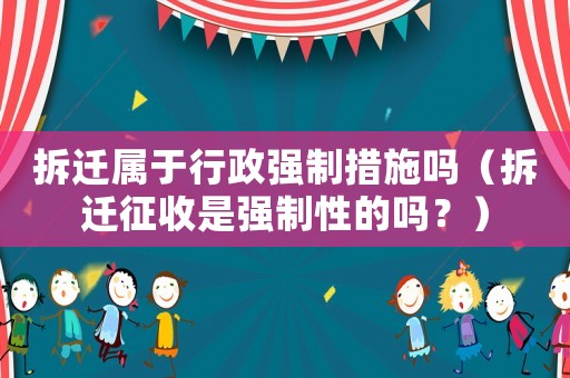 拆遷屬于行政強制措施嗎（拆遷征收是強制性的嗎？）