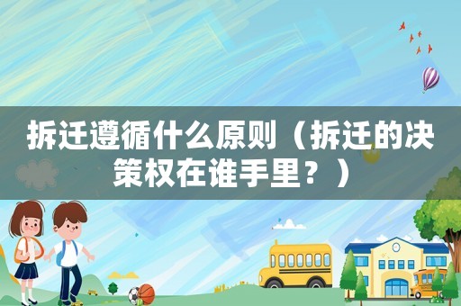 拆遷遵循什么原則（拆遷的決策權(quán)在誰手里？）