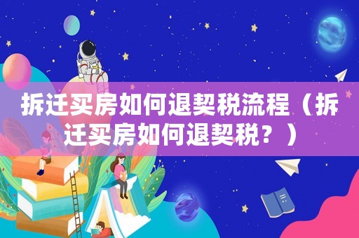 拆遷買房如何退契稅流程（拆遷買房如何退契稅？）