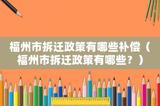 福州市拆遷政策有哪些補(bǔ)償（福州市拆遷政策有哪些？）