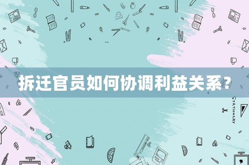 拆遷官員如何協(xié)調(diào)利益關(guān)系？