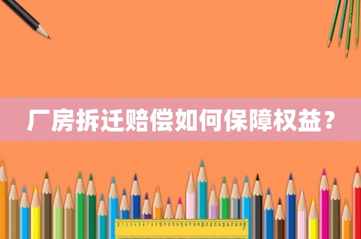 廠房拆遷賠償如何保障權(quán)益？