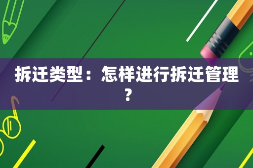 拆遷類型：怎樣進行拆遷管理？
