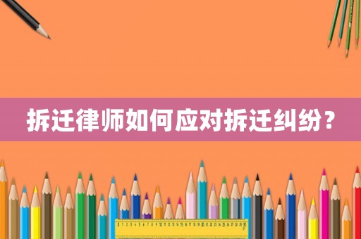 拆遷律師如何應對拆遷糾紛？
