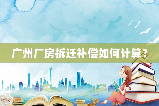 廣州廠房拆遷補(bǔ)償如何計(jì)算？