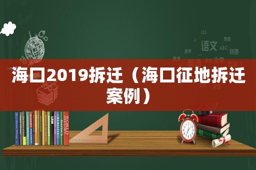 海口2019拆遷（海口征地拆遷案例）