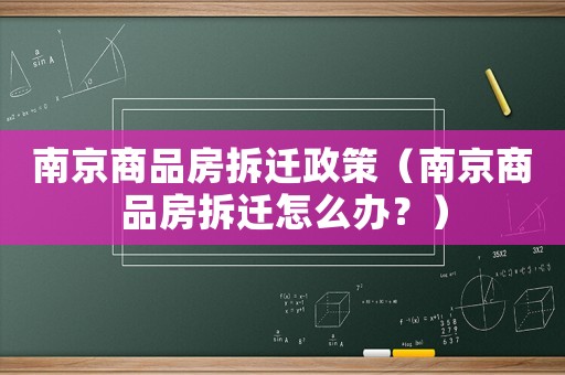 南京商品房拆遷政策（南京商品房拆遷怎么辦？）