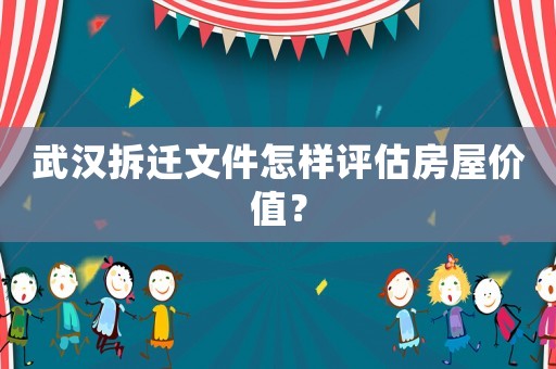 武漢拆遷文件怎樣評估房屋價值？
