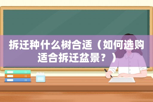 拆遷種什么樹合適（如何選購適合拆遷盆景？）