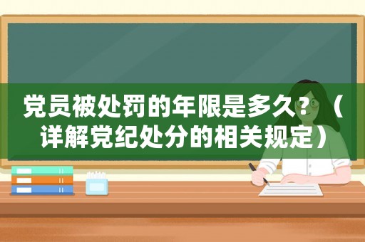 黨員被處罰的年限是多久？（詳解黨紀處分的相關規定）