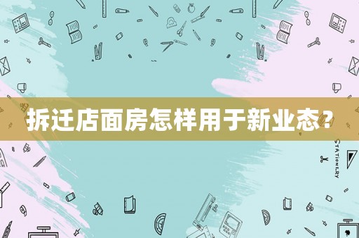 拆遷店面房怎樣用于新業(yè)態(tài)？