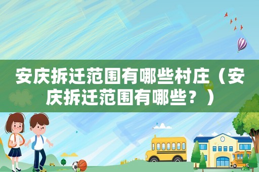安慶拆遷范圍有哪些村莊（安慶拆遷范圍有哪些？）