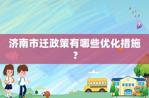 濟南市遷政策有哪些優化措施？