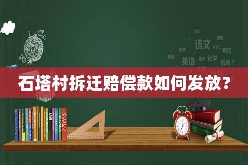 石塔村拆遷賠償款如何發(fā)放？