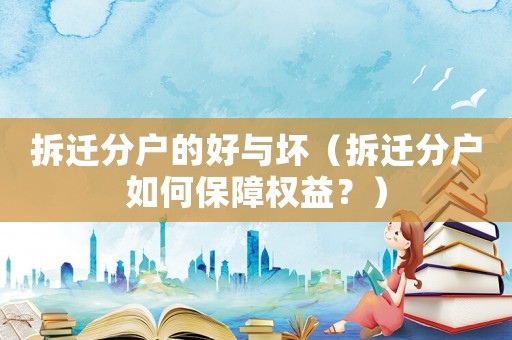 拆遷分戶的好與壞（拆遷分戶如何保障權(quán)益？）