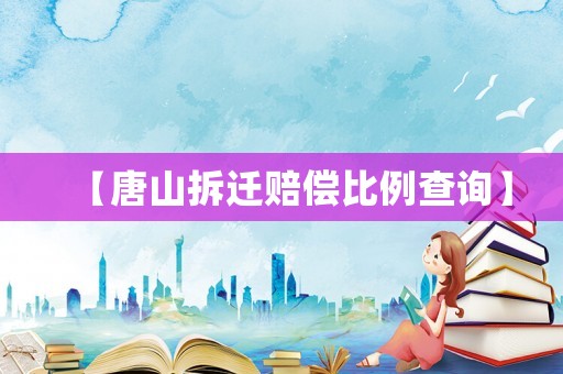 【唐山拆遷賠償比例查詢】