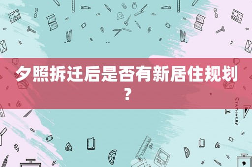 夕照拆遷后是否有新居住規(guī)劃？