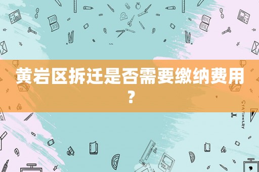 黃巖區(qū)拆遷是否需要繳納費(fèi)用？