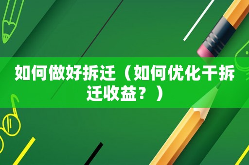 如何做好拆遷（如何優化干拆遷收益？）