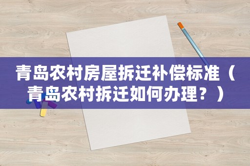 青島農村房屋拆遷補償標準（青島農村拆遷如何辦理？）