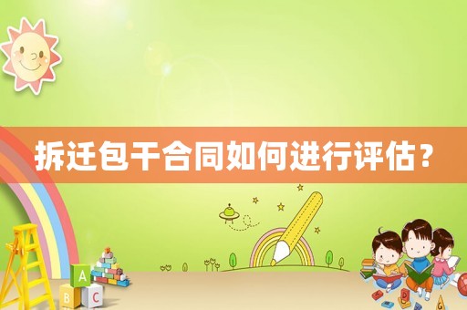 拆遷包干合同如何進行評估？