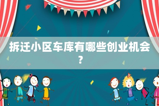 拆遷小區(qū)車庫有哪些創(chuàng)業(yè)機(jī)會？