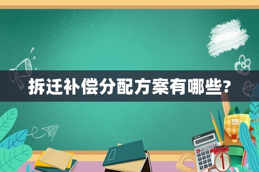 拆遷補(bǔ)償分配方案有哪些?