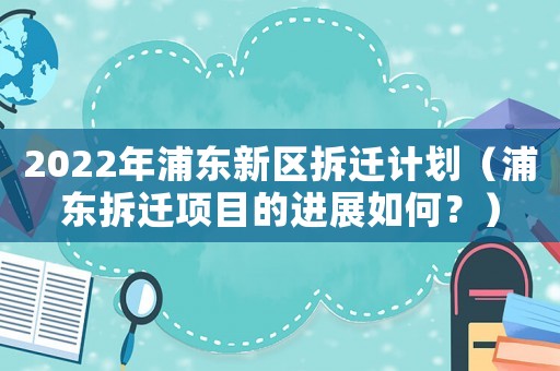 2022年浦東新區拆遷計劃（浦東拆遷項目的進展如何？）