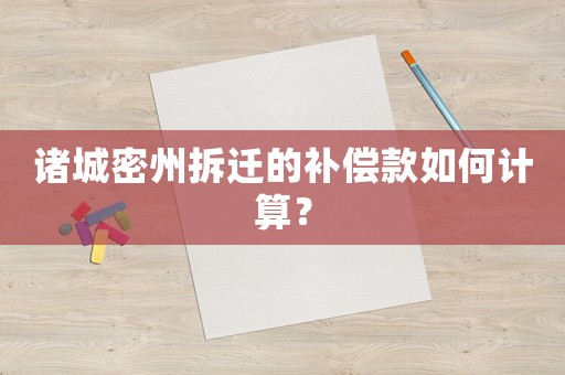 諸城密州拆遷的補(bǔ)償款如何計(jì)算？