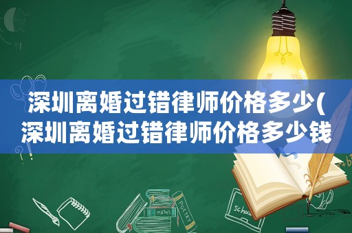 深圳離婚過錯(cuò)律師價(jià)格多少(深圳離婚過錯(cuò)律師價(jià)格多少錢)