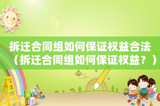 拆遷合同組如何保證權益合法（拆遷合同組如何保證權益？）