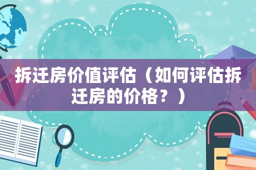 拆遷房價值評估（如何評估拆遷房的價格？）