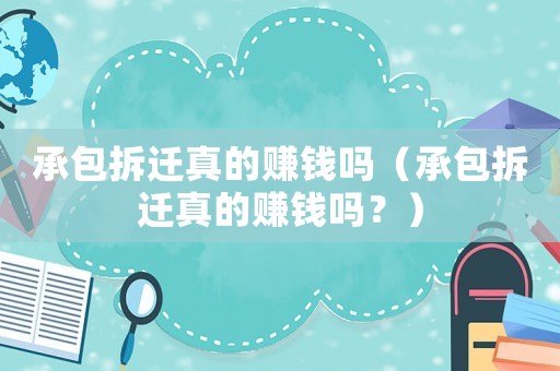 承包拆遷真的賺錢嗎（承包拆遷真的賺錢嗎？）