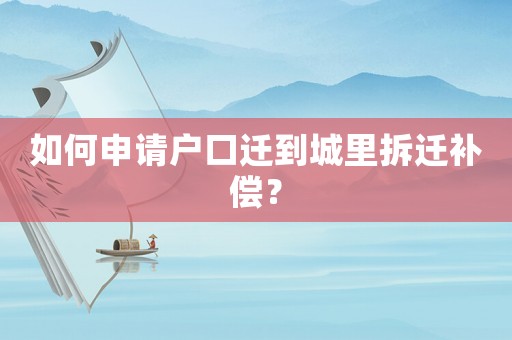如何申請戶口遷到城里拆遷補償？