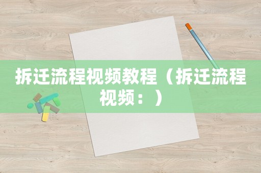 拆遷流程視頻教程（拆遷流程視頻：）