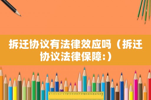 拆遷協議有法律效應嗎（拆遷協議法律保障:）