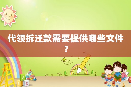 代領(lǐng)拆遷款需要提供哪些文件？