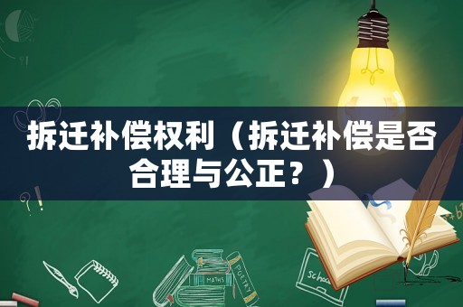 拆遷補(bǔ)償權(quán)利（拆遷補(bǔ)償是否合理與公正？）