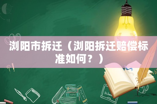 瀏陽(yáng)市拆遷（瀏陽(yáng)拆遷賠償標(biāo)準(zhǔn)如何？）