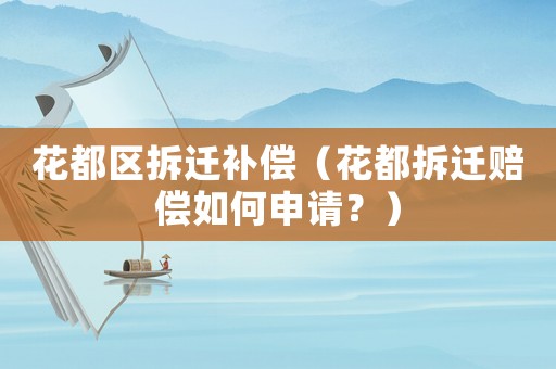 花都區拆遷補償（花都拆遷賠償如何申請？）