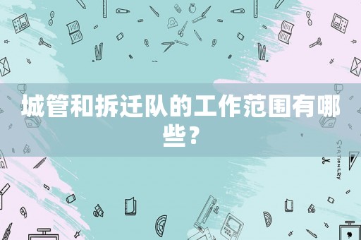 城管和拆遷隊的工作范圍有哪些？