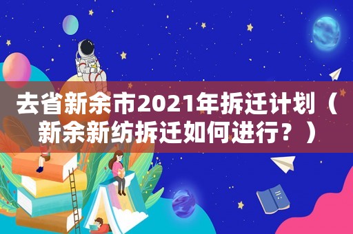 去省新余市2021年拆遷計劃（新余新紡拆遷如何進行？）