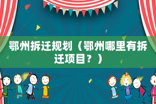 鄂州拆遷規劃（鄂州哪里有拆遷項目？）