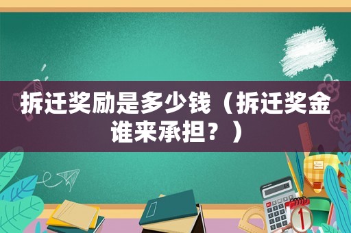 拆遷獎勵是多少錢（拆遷獎金誰來承擔？）