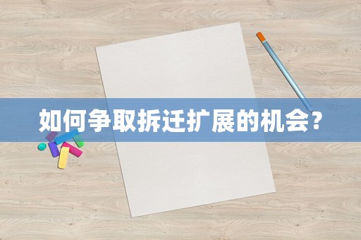 如何爭取拆遷擴展的機會？