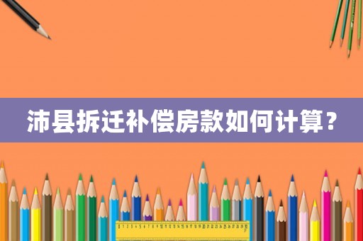 沛縣拆遷補償房款如何計算？