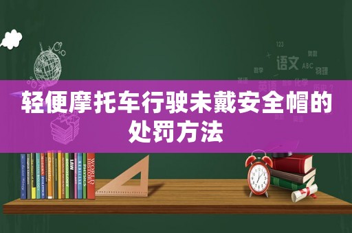 輕便摩托車行駛未戴安全帽的處罰方法