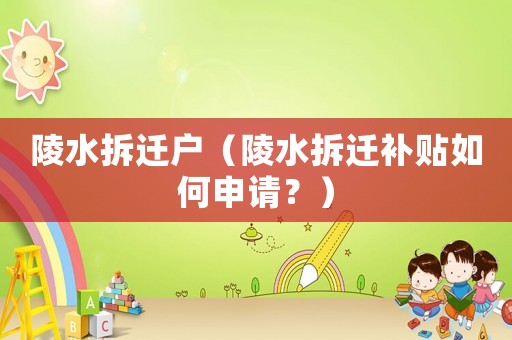 陵水拆遷戶（陵水拆遷補貼如何申請？）